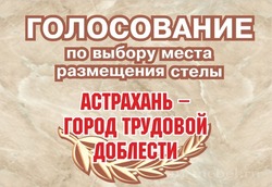Сегодня последний день голосования за место установки стелы «Астрахань – город трудовой доблести»